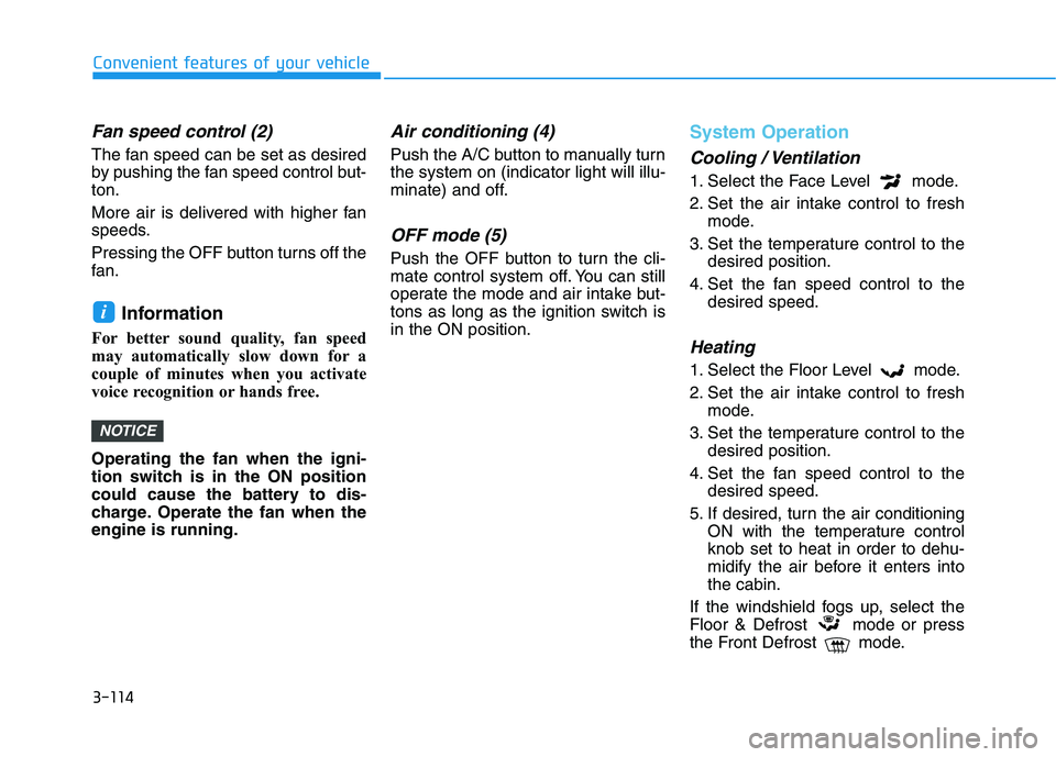 HYUNDAI VELOSTER 2020 Owners Manual 3-114
Convenient features of your vehicle
Fan speed control (2)
The fan speed can be set as desired
by pushing the fan speed control but-
ton.
More air is delivered with higher fan
speeds.
Pressing th HYUNDAI VELOSTER 2020 Owners Manual 3-114
Convenient features of your vehicle
Fan speed control (2)
The fan speed can be set as desired
by pushing the fan speed control but-
ton.
More air is delivered with higher fan
speeds.
Pressing th