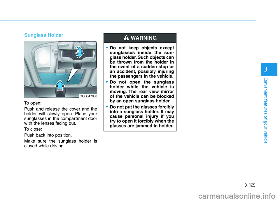 HYUNDAI VELOSTER 2020 Owners Manual 3-125
Convenient features of your vehicle
3
Sunglass Holder
To open:
Push and release the cover and the
holder will slowly open. Place your
sunglasses in the compartment door
with the lenses facing ou HYUNDAI VELOSTER 2020 Owners Manual 3-125
Convenient features of your vehicle
3
Sunglass Holder
To open:
Push and release the cover and the
holder will slowly open. Place your
sunglasses in the compartment door
with the lenses facing ou