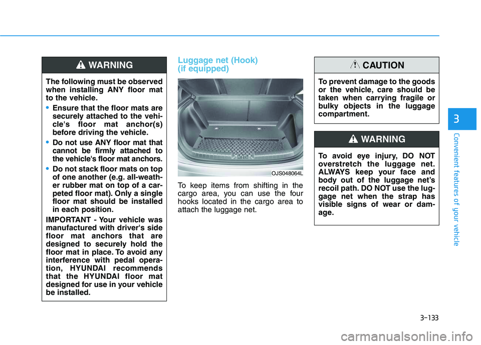 HYUNDAI VELOSTER 2020 Owners Manual 3-133
Convenient features of your vehicle
3
Luggage net (Hook)
(if equipped)
To keep items from shifting in the
cargo area, you can use the four
hooks located in the cargo area to
attach the luggage HYUNDAI VELOSTER 2020 Owners Manual 3-133
Convenient features of your vehicle
3
Luggage net (Hook)
(if equipped)
To keep items from shifting in the
cargo area, you can use the four
hooks located in the cargo area to
attach the luggage