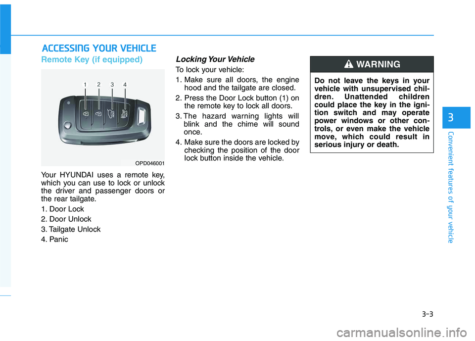 HYUNDAI VELOSTER 2020 Owners Manual 3-3
Convenient features of your vehicle
Remote Key (if equipped)
Your HYUNDAI uses a remote key,
which you can use to lock or unlock
the driver and passenger doors or
the rear tailgate.
1. Door Lock
HYUNDAI VELOSTER 2020 Owners Manual 3-3
Convenient features of your vehicle
Remote Key (if equipped)
Your HYUNDAI uses a remote key,
which you can use to lock or unlock
the driver and passenger doors or
the rear tailgate.
1. Door Lock