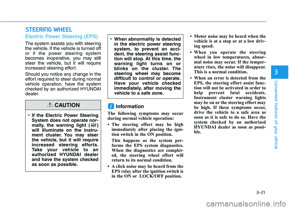 HYUNDAI VELOSTER 2020 Owners Manual 3-21
Convenient features of your vehicle
3
S ST
TE
EE
ER
RI
IN
NG
G
W
WH
HE
EE
EL
L
Electric Power Steering (EPS)
The system assists you with steering
the vehicle. If the vehicle is turned off
or if HYUNDAI VELOSTER 2020 Owners Manual 3-21
Convenient features of your vehicle
3
S ST
TE
EE
ER
RI
IN
NG
G
W
WH
HE
EE
EL
L
Electric Power Steering (EPS)
The system assists you with steering
the vehicle. If the vehicle is turned off
or if