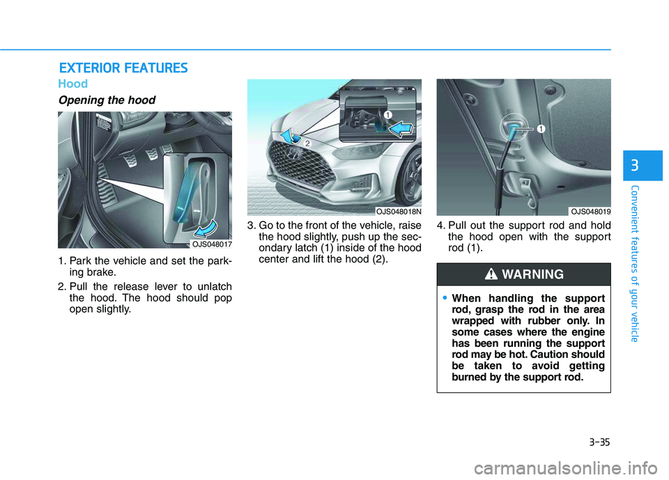 HYUNDAI VELOSTER 2020 Owners Manual 3-35
Convenient features of your vehicle
3
Hood
Opening the hood
1. Park the vehicle and set the park-
ing brake.
2. Pull the release lever to unlatch
the hood. The hood should pop
open slightly.3. G HYUNDAI VELOSTER 2020 Owners Manual 3-35
Convenient features of your vehicle
3
Hood
Opening the hood
1. Park the vehicle and set the park-
ing brake.
2. Pull the release lever to unlatch
the hood. The hood should pop
open slightly.3. G