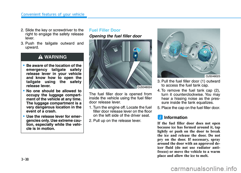 HYUNDAI VELOSTER 2020 Owners Manual 3-38
Convenient features of your vehicle
2. Slide the key or screwdriver to the
right to engage the safety release
lever.
3. Push the tailgate outward and
upward.
Fuel Filler Door
Opening the fuel fil HYUNDAI VELOSTER 2020 Owners Manual 3-38
Convenient features of your vehicle
2. Slide the key or screwdriver to the
right to engage the safety release
lever.
3. Push the tailgate outward and
upward.
Fuel Filler Door
Opening the fuel fil