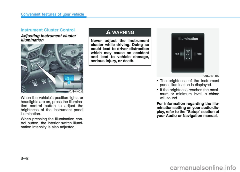HYUNDAI VELOSTER 2020 Owners Manual 3-42
Convenient features of your vehicle
Instrument Cluster Control
Adjusting instrument cluster
illumination
When the vehicles position lights or
headlights are on, press the illumina-
tion control HYUNDAI VELOSTER 2020 Owners Manual 3-42
Convenient features of your vehicle
Instrument Cluster Control
Adjusting instrument cluster
illumination
When the vehicles position lights or
headlights are on, press the illumina-
tion control
