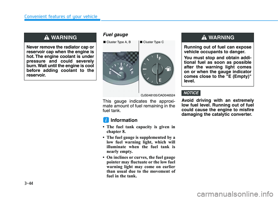 HYUNDAI VELOSTER 2020 Owners Manual 3-44
Convenient features of your vehicle
Fuel gauge
This gauge indicates the approxi-
mate amount of fuel remaining in the
fuel tank.
Information
• The fuel tank capacity is given in
chapter 8.
• HYUNDAI VELOSTER 2020 Owners Manual 3-44
Convenient features of your vehicle
Fuel gauge
This gauge indicates the approxi-
mate amount of fuel remaining in the
fuel tank.
Information
• The fuel tank capacity is given in
chapter 8.
•