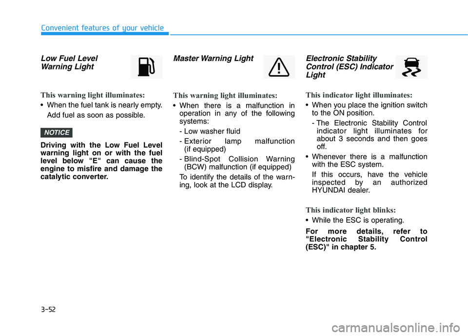 HYUNDAI VELOSTER 2020 Owners Manual 3-52
Convenient features of your vehicle
Low Fuel Level
Warning Light
This warning light illuminates:
When the fuel tank is nearly empty.
Add fuel as soon as possible.
Driving with the Low Fuel Level HYUNDAI VELOSTER 2020 Owners Manual 3-52
Convenient features of your vehicle
Low Fuel Level
Warning Light
This warning light illuminates:
When the fuel tank is nearly empty.
Add fuel as soon as possible.
Driving with the Low Fuel Level