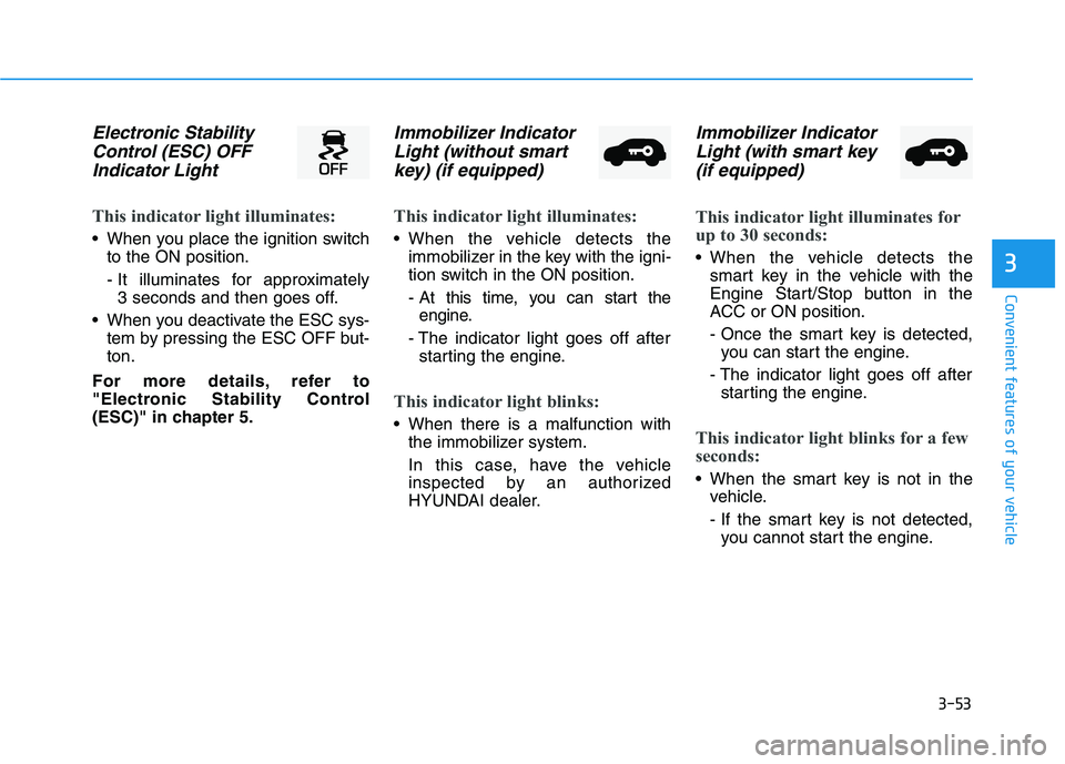 HYUNDAI VELOSTER 2020 Owners Manual 3-53
Convenient features of your vehicle
3
Electronic Stability
Control (ESC) OFF
Indicator Light
This indicator light illuminates:
When you place the ignition switch
to the ON position.
- It illumi HYUNDAI VELOSTER 2020 Owners Manual 3-53
Convenient features of your vehicle
3
Electronic Stability
Control (ESC) OFF
Indicator Light
This indicator light illuminates:
When you place the ignition switch
to the ON position.
- It illumi