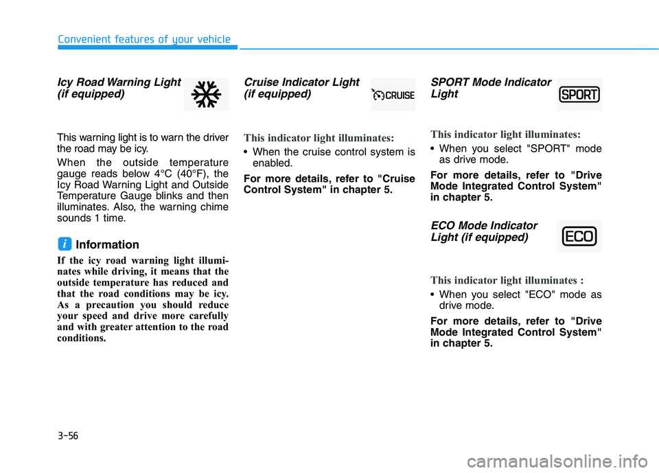 HYUNDAI VELOSTER 2020 Owners Manual 3-56
Convenient features of your vehicle
Icy Road Warning Light
(if equipped)
This warning light is to warn the driver
the road may be icy.
When the outside temperature
gauge reads below 4°C (40°F), HYUNDAI VELOSTER 2020 Owners Manual 3-56
Convenient features of your vehicle
Icy Road Warning Light
(if equipped)
This warning light is to warn the driver
the road may be icy.
When the outside temperature
gauge reads below 4°C (40°F),