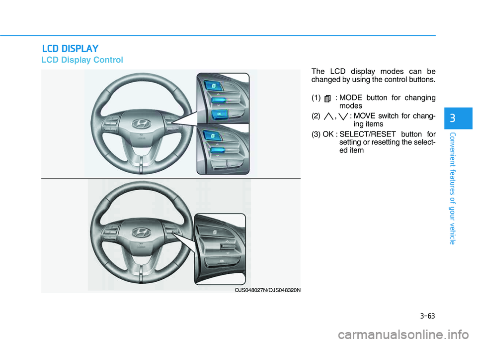 HYUNDAI VELOSTER 2020 Owners Manual 3-63
Convenient features of your vehicle
3
L LC
CD
D
D
DI
IS
SP
PL
LA
AY
Y
LCD Display Control
The LCD display modes can be
changed by using the control buttons.
(1) : MODE button for changing
mode HYUNDAI VELOSTER 2020 Owners Manual 3-63
Convenient features of your vehicle
3
L LC
CD
D
D
DI
IS
SP
PL
LA
AY
Y
LCD Display Control
The LCD display modes can be
changed by using the control buttons.
(1) : MODE button for changing
mode