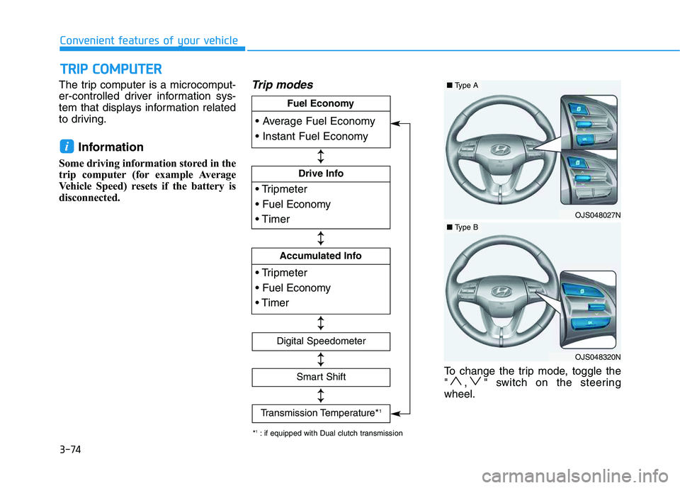 HYUNDAI VELOSTER 2020  Owners Manual 3-74
Convenient features of your vehicle
The trip computer is a microcomput-
er-controlled driver information sys-
tem that displays information related
to driving.
Information 
Some driving informati