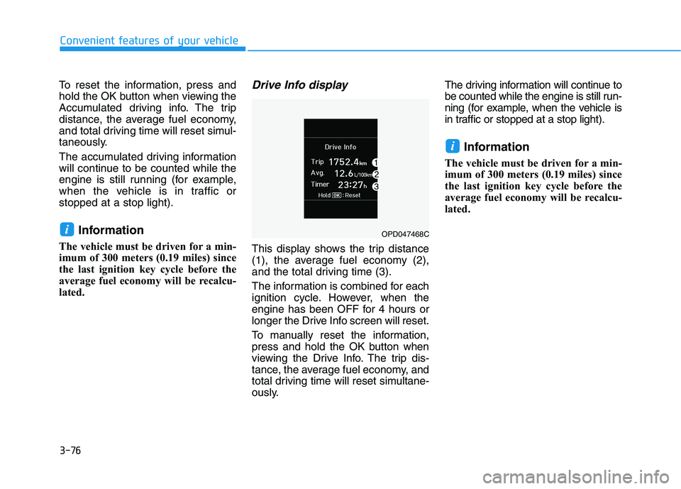 HYUNDAI VELOSTER 2020  Owners Manual 3-76
Convenient features of your vehicle
To reset the information, press and
hold the OK button when viewing the
Accumulated driving info. The trip
distance, the average fuel economy,
and total drivin