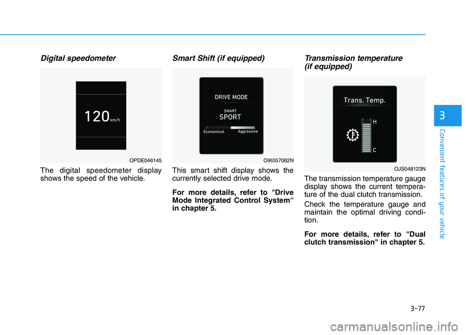 HYUNDAI VELOSTER 2020 Owners Manual 3-77
Convenient features of your vehicle
3
Digital speedometer
The digital speedometer display
shows the speed of the vehicle.
Smart Shift (if equipped)
This smart shift display shows the
currently s HYUNDAI VELOSTER 2020 Owners Manual 3-77
Convenient features of your vehicle
3
Digital speedometer
The digital speedometer display
shows the speed of the vehicle.
Smart Shift (if equipped)
This smart shift display shows the
currently s
