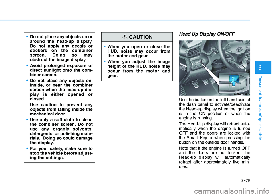 HYUNDAI VELOSTER 2020 Owners Manual 3-79
Convenient features of your vehicle
3
Head Up Display ON/OFF
Use the button on the left hand side of
the dash panel to activate/deactivate
the Head-up display when the ignition
is in the ON posit HYUNDAI VELOSTER 2020 Owners Manual 3-79
Convenient features of your vehicle
3
Head Up Display ON/OFF
Use the button on the left hand side of
the dash panel to activate/deactivate
the Head-up display when the ignition
is in the ON posit