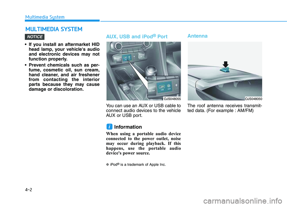 HYUNDAI VELOSTER 2020 Owners Manual 4-2
Multimedia System
• If you install an aftermarket HID
head lamp, your vehicles audio
and electronic devices may not
function properly.
Prevent chemicals such as per-
fume, cosmetic oil, sun cr HYUNDAI VELOSTER 2020 Owners Manual 4-2
Multimedia System
• If you install an aftermarket HID
head lamp, your vehicles audio
and electronic devices may not
function properly.
Prevent chemicals such as per-
fume, cosmetic oil, sun cr