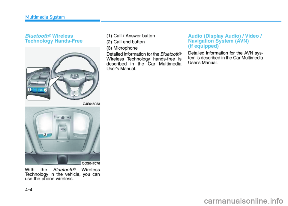 HYUNDAI VELOSTER 2020 Owners Manual 4-4
Multimedia System
Bluetooth®Wireless
Technology Hands-Free
With the Bluetooth®Wireless
Technology in the vehicle, you can
use the phone wireless.(1) Call / Answer button
(2) Call end button
(3) HYUNDAI VELOSTER 2020 Owners Manual 4-4
Multimedia System
Bluetooth®Wireless
Technology Hands-Free
With the Bluetooth®Wireless
Technology in the vehicle, you can
use the phone wireless.(1) Call / Answer button
(2) Call end button
(3)