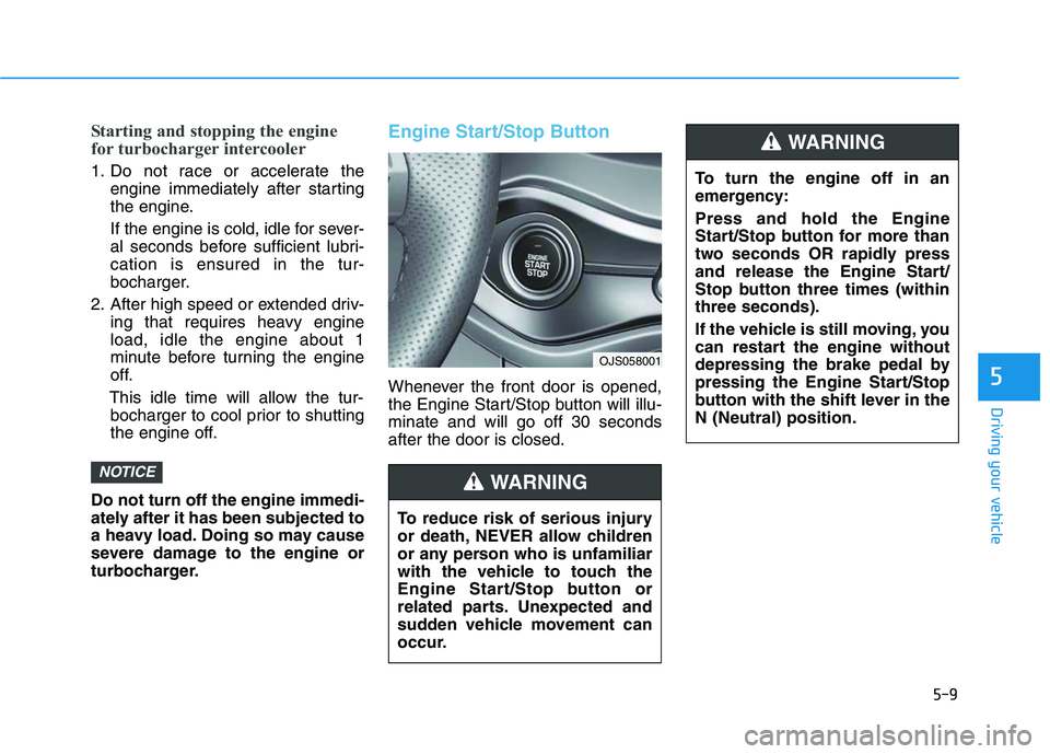 HYUNDAI VELOSTER 2020 Owners Manual 5-9
Driving your vehicle
Starting and stopping the engine
for turbocharger intercooler
1. Do not race or accelerate the
engine immediately after starting
the engine.
If the engine is cold, idle for se HYUNDAI VELOSTER 2020 Owners Manual 5-9
Driving your vehicle
Starting and stopping the engine
for turbocharger intercooler
1. Do not race or accelerate the
engine immediately after starting
the engine.
If the engine is cold, idle for se