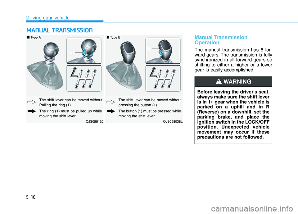 HYUNDAI VELOSTER 2020 Owners Manual 5-18
Manual Transmission
Operation
The manual transmission has 6 for-
ward gears. The transmission is fully
synchronized in all forward gears so
shifting to either a higher or a lower
gear is easily HYUNDAI VELOSTER 2020 Owners Manual 5-18
Manual Transmission
Operation
The manual transmission has 6 for-
ward gears. The transmission is fully
synchronized in all forward gears so
shifting to either a higher or a lower
gear is easily
