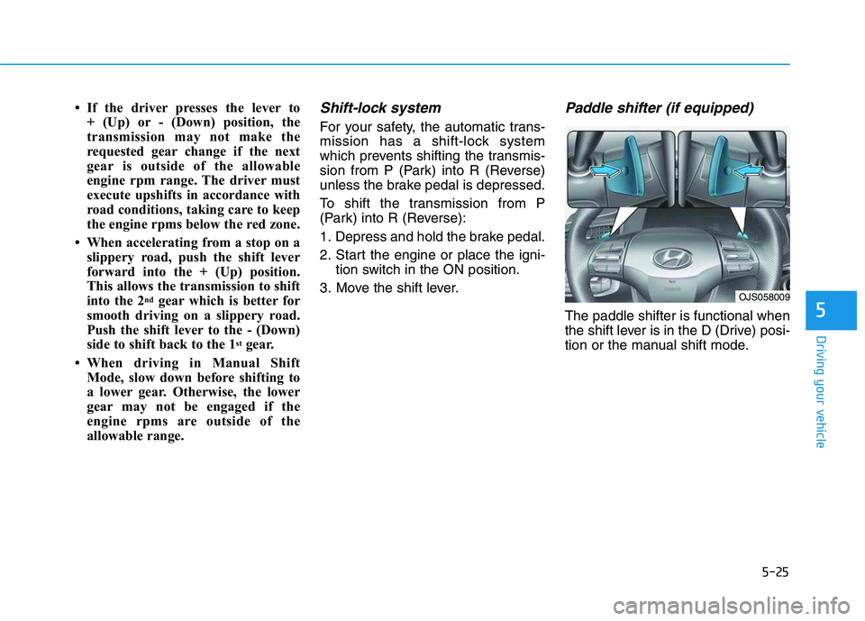 HYUNDAI VELOSTER 2020  Owners Manual 5-25
Driving your vehicle
5
• If the driver presses the lever to 
+ (Up) or - (Down) position, the
transmission may not make the
requested gear change if the next
gear is outside of the allowable
en