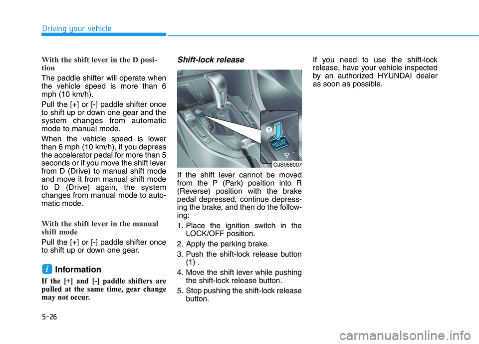 HYUNDAI VELOSTER 2020  Owners Manual 5-26
Driving your vehicle
With the shift lever in the D posi-
tion 
The paddle shifter will operate when
the vehicle speed is more than 6
mph (10 km/h).
Pull the [+] or [-] paddle shifter once
to shif