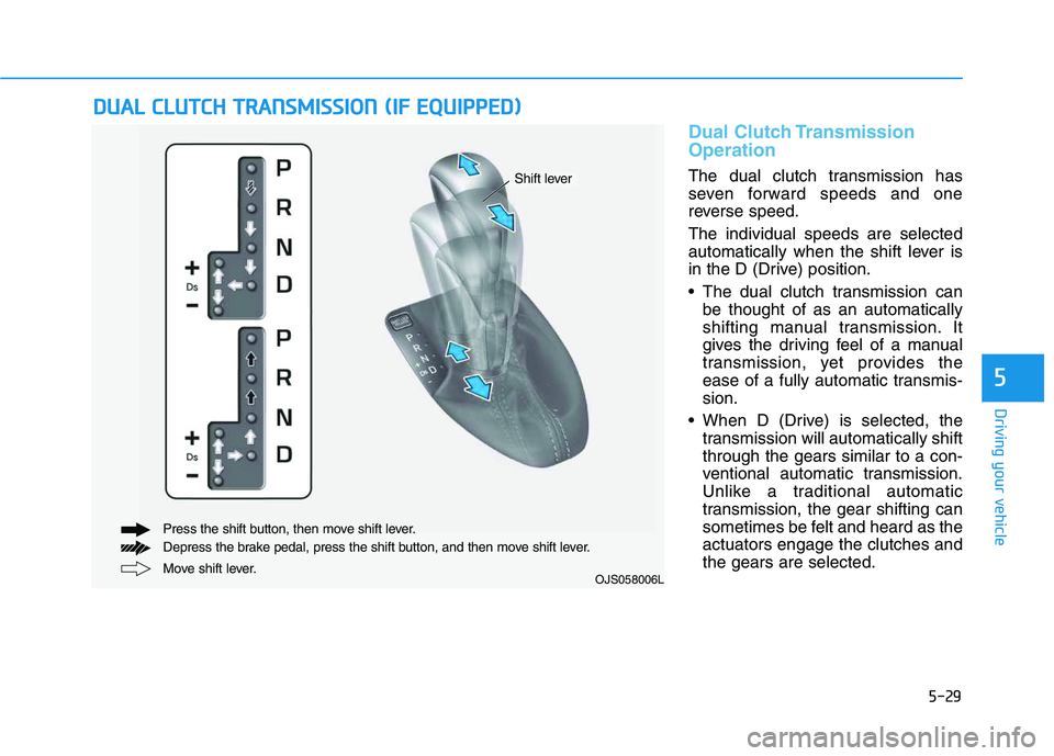HYUNDAI VELOSTER 2020  Owners Manual 5-29
Driving your vehicle
5
Dual Clutch Transmission
Operation
The dual clutch transmission has
seven forward speeds and one
reverse speed.
The individual speeds are selected
automatically when the sh