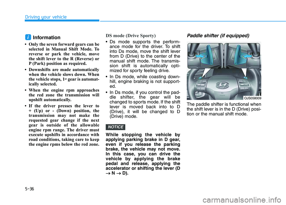 HYUNDAI VELOSTER 2020  Owners Manual 5-36
Driving your vehicle
Information
• Only the seven forward gears can be
selected in Manual Shift Mode. To
reverse or park the vehicle, move
the shift lever to the R (Reverse) or
P (Park) positio