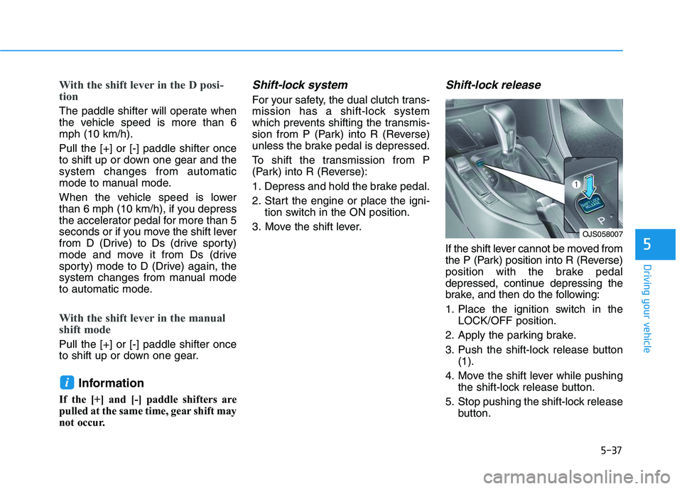 HYUNDAI VELOSTER 2020  Owners Manual 5-37
Driving your vehicle
5
With the shift lever in the D posi-
tion 
The paddle shifter will operate when
the vehicle speed is more than 6
mph (10 km/h).
Pull the [+] or [-] paddle shifter once
to sh