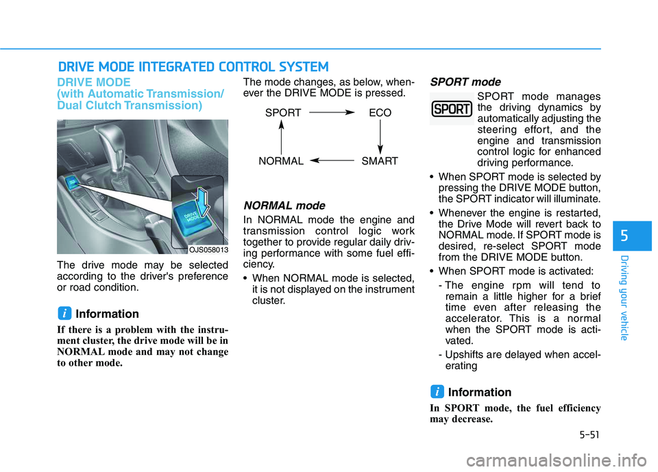 HYUNDAI VELOSTER 2020  Owners Manual 5-51
Driving your vehicle
DRIVE MODE 
(with Automatic Transmission/
Dual Clutch Transmission)
The drive mode may be selected
according to the drivers preference
or road condition.
Information 
If the