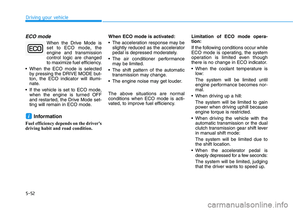 HYUNDAI VELOSTER 2020  Owners Manual 5-52
ECO mode
When the Drive Mode is
set to ECO mode, the
engine and transmission
control logic are changed
to maximize fuel efficiency.
 When the ECO mode is selected
by pressing the DRIVE MODE but-
