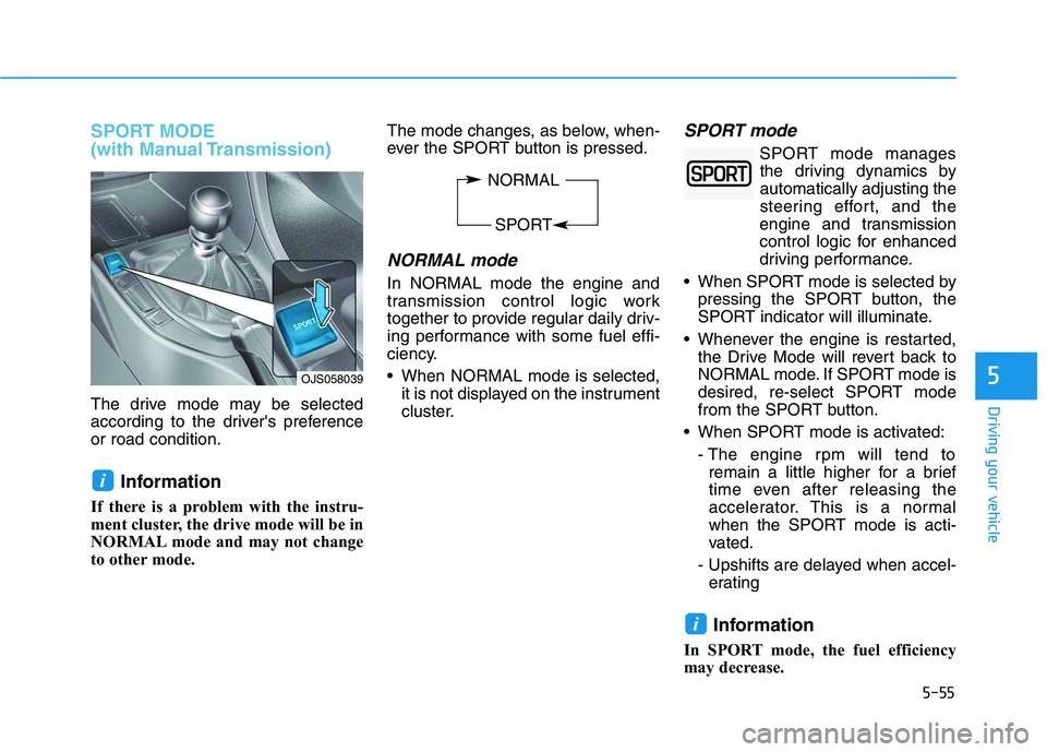 HYUNDAI VELOSTER 2020  Owners Manual 5-55
Driving your vehicle
SPORT MODE
(with Manual Transmission)
The drive mode may be selected
according to the drivers preference
or road condition.
Information 
If there is a problem with the instr