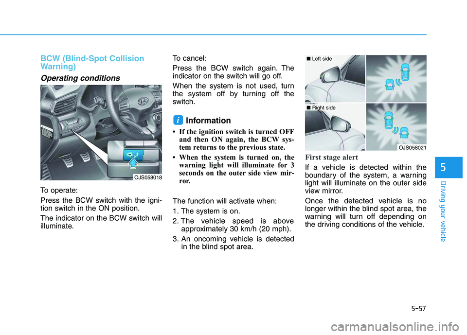 HYUNDAI VELOSTER 2020  Owners Manual 5-57
Driving your vehicle
5
BCW (Blind-Spot Collision
Warning)
Operating conditions
To operate:
Press the BCW switch with the igni-
tion switch in the ON position.
The indicator on the BCW switch will
