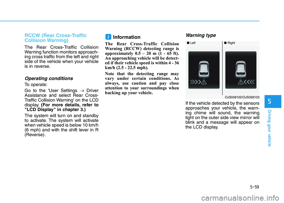 HYUNDAI VELOSTER 2020  Owners Manual 5-59
Driving your vehicle
5
RCCW (Rear Cross-Traffic
Collision Warning)
The Rear Cross-Traffic Collision
Warning function monitors approach-
ing cross traffic from the left and right
side of the vehic