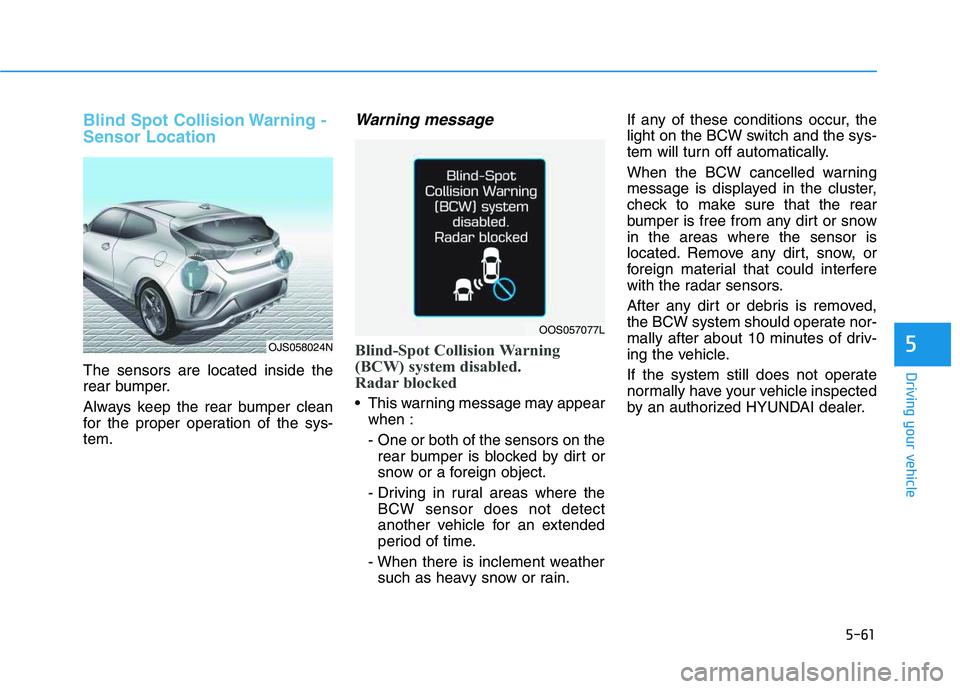 HYUNDAI VELOSTER 2020  Owners Manual 5-61
Driving your vehicle
5
Blind Spot Collision Warning -
Sensor Location
The sensors are located inside the
rear bumper.
Always keep the rear bumper clean
for the proper operation of the sys-
tem.
W