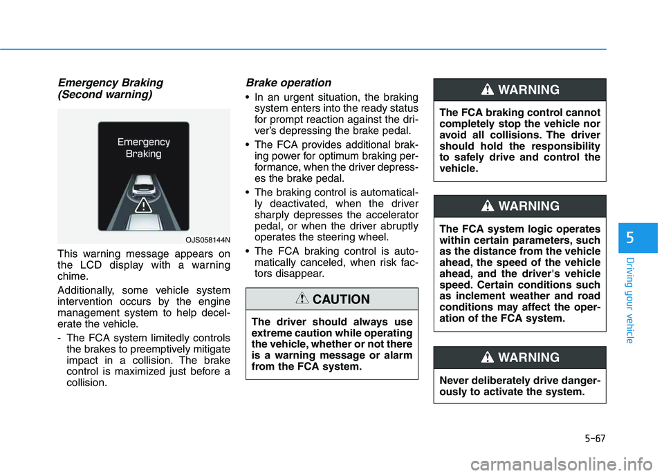 HYUNDAI VELOSTER 2020  Owners Manual 5-67
Driving your vehicle
5
Emergency Braking
(Second warning)
This warning message appears on
the LCD display with a warning
chime.
Additionally, some vehicle system
intervention occurs by the engine