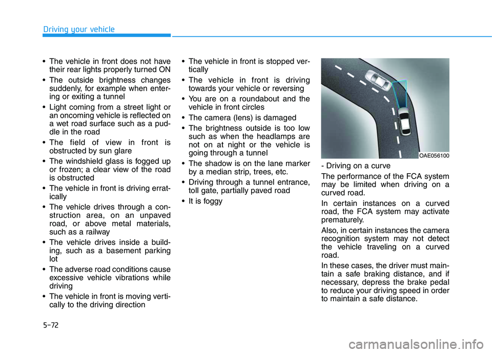 HYUNDAI VELOSTER 2020  Owners Manual 5-72
Driving your vehicle
 The vehicle in front does not have
their rear lights properly turned ON
 The outside brightness changes
suddenly, for example when enter-
ing or exiting a tunnel
 Light comi