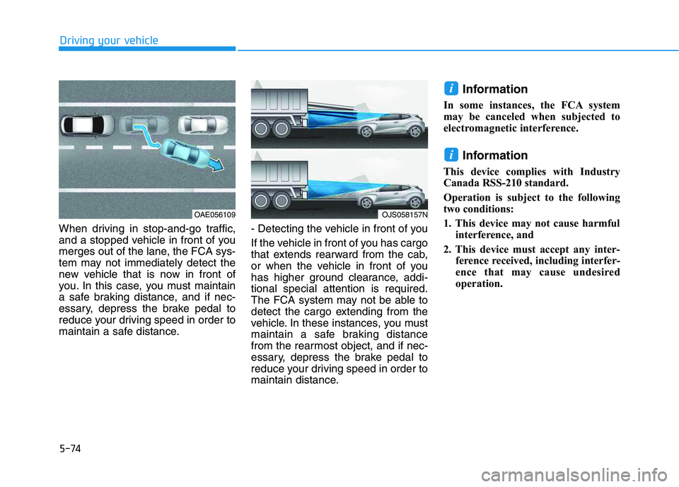 HYUNDAI VELOSTER 2020  Owners Manual 5-74
Driving your vehicle
When driving in stop-and-go traffic,
and a stopped vehicle in front of you
merges out of the lane, the FCA sys-
tem may not immediately detect the
new vehicle that is now in 