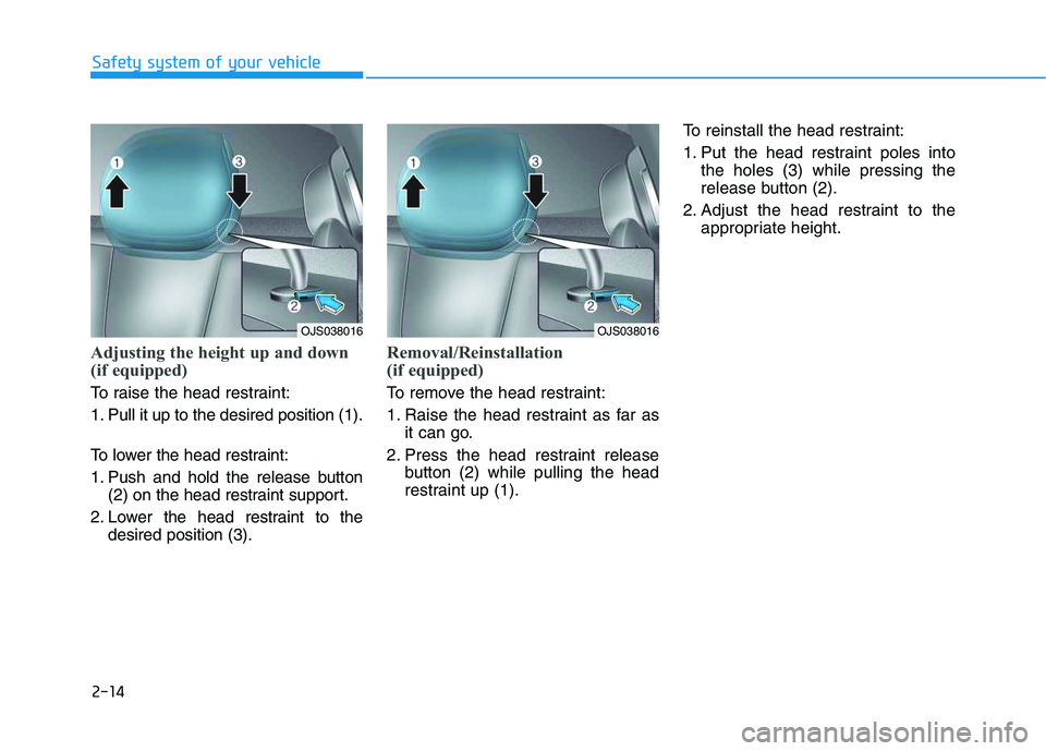 HYUNDAI VELOSTER 2020 Owners Guide 2-14
Safety system of your vehicle
Adjusting the height up and down
(if equipped)
To raise the head restraint:
1. Pull it up to the desired position (1).
To lower the head restraint:
1. Push and hold HYUNDAI VELOSTER 2020 Owners Guide 2-14
Safety system of your vehicle
Adjusting the height up and down
(if equipped)
To raise the head restraint:
1. Pull it up to the desired position (1).
To lower the head restraint:
1. Push and hold