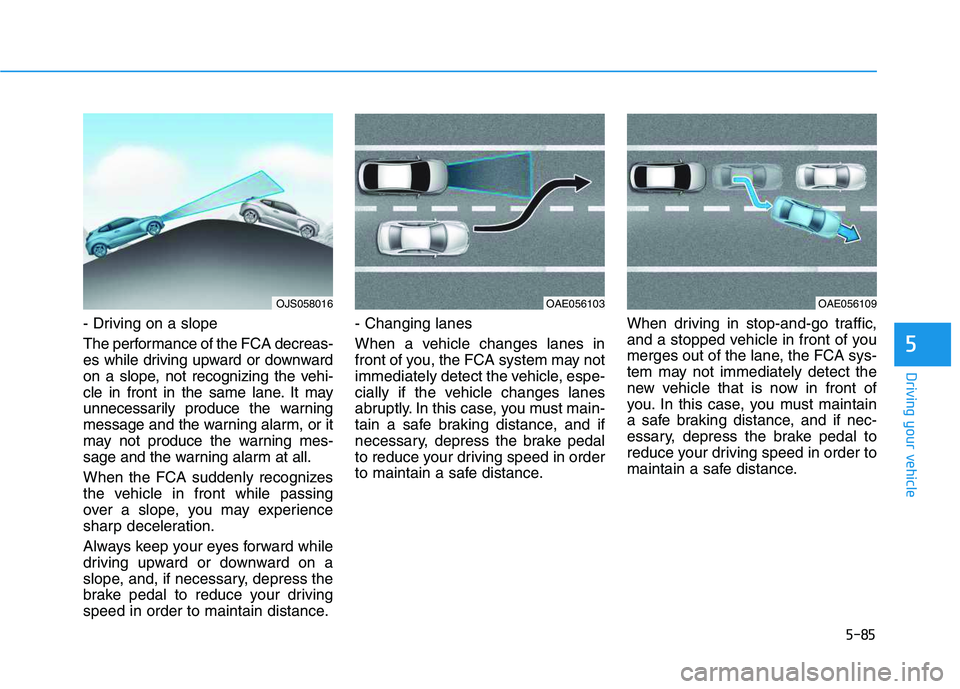 HYUNDAI VELOSTER 2020  Owners Manual 5-85
Driving your vehicle
5
- Driving on a slope
The performance of the FCA decreas-
es while driving upward or downward
on a slope, not recognizing the vehi-
cle in front in the same lane. It may
unn