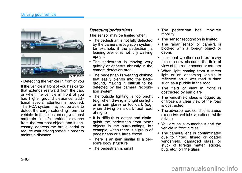 HYUNDAI VELOSTER 2020  Owners Manual 5-86
Driving your vehicle
- Detecting the vehicle in front of you
If the vehicle in front of you has cargo
that extends rearward from the cab,
or when the vehicle in front of you
has higher ground cle