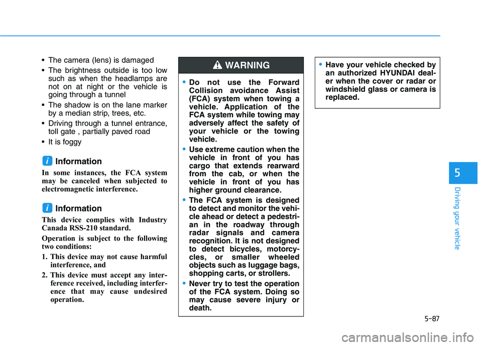 HYUNDAI VELOSTER 2020  Owners Manual 5-87
Driving your vehicle
5
 The camera (lens) is damaged
 The brightness outside is too low
such as when the headlamps are
not on at night or the vehicle is
going through a tunnel
 The shadow is on t