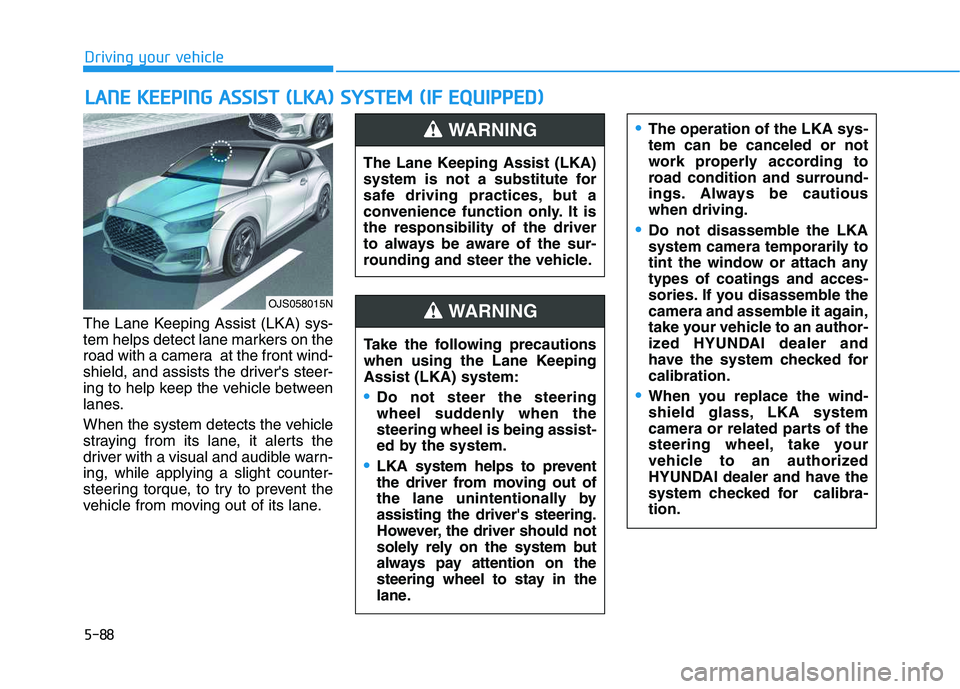 HYUNDAI VELOSTER 2020  Owners Manual 5-88
Driving your vehicle
The Lane Keeping Assist (LKA) sys-
tem helps detect lane markers on the
road with a camera  at the front wind-
shield, and assists the drivers steer-
ing to help keep the ve
