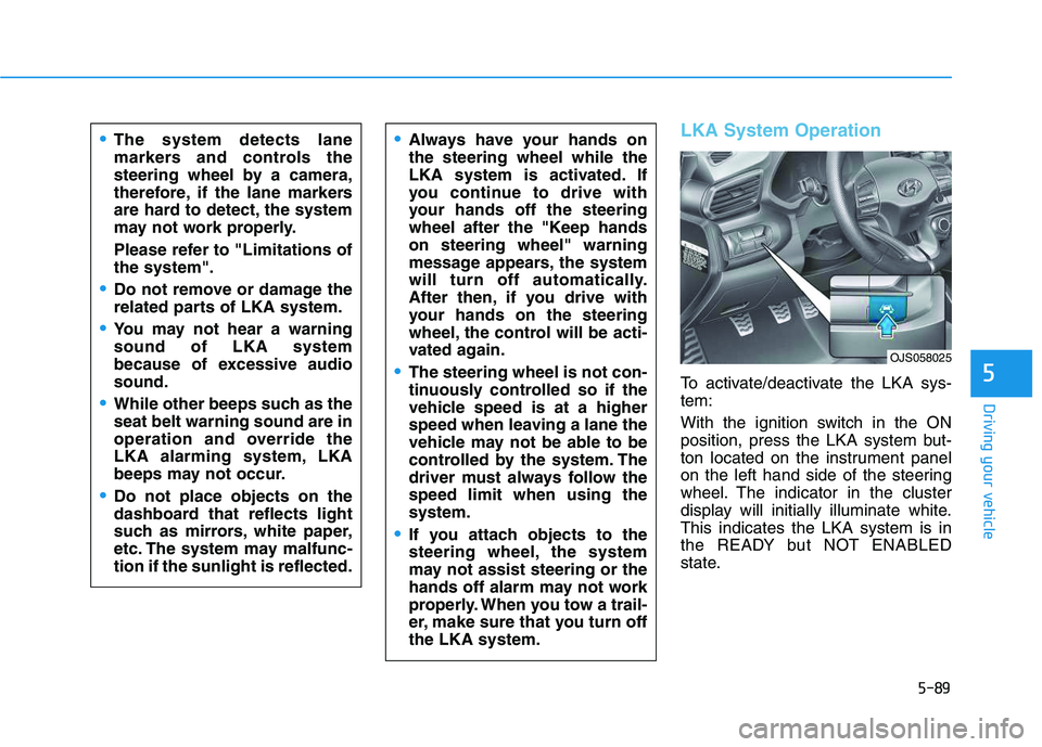 HYUNDAI VELOSTER 2020  Owners Manual 5-89
Driving your vehicle
5
LKA System Operation
To activate/deactivate the LKA sys-
tem:
With the ignition switch in the ON
position, press the LKA system but-
ton located on the instrument panel
on 