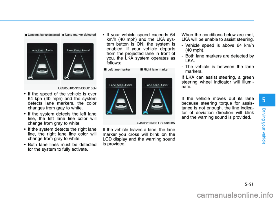 HYUNDAI VELOSTER 2020  Owners Manual 5-91
Driving your vehicle
5
 If the speed of the vehicle is over
64 kph (40 mph) and the system
detects lane markers, the color
changes from gray to white.
 If the system detects the left lane
line, t