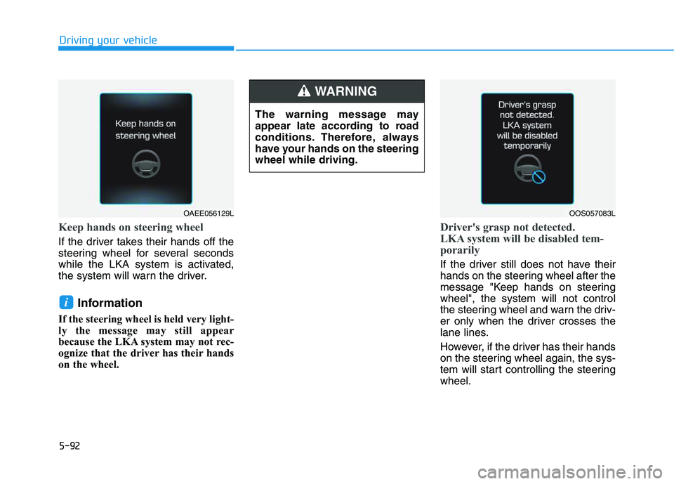 HYUNDAI VELOSTER 2020  Owners Manual 5-92
Driving your vehicle
Keep hands on steering wheel
If the driver takes their hands off the
steering wheel for several seconds
while the LKA system is activated,
the system will warn the driver.
In