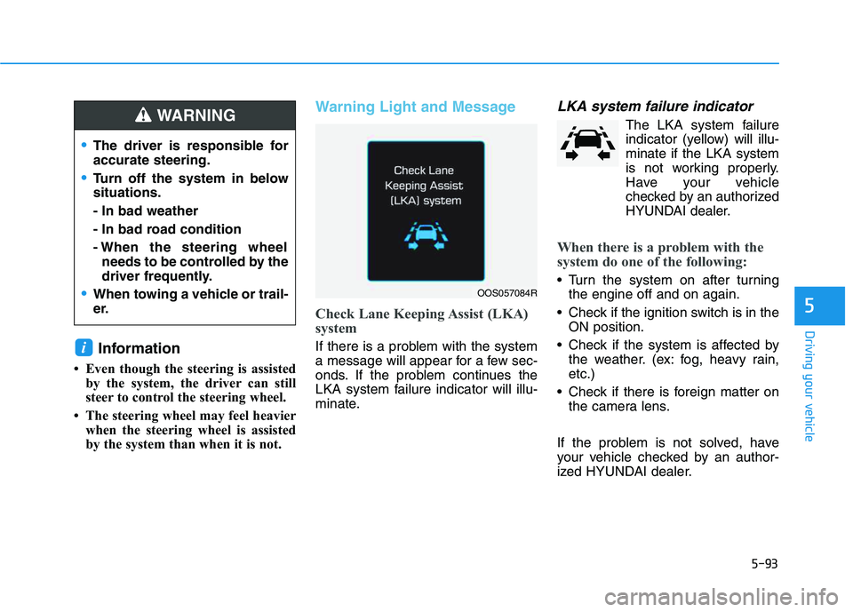 HYUNDAI VELOSTER 2020  Owners Manual 5-93
Driving your vehicle
5
Information
• Even though the steering is assisted
by the system, the driver can still
steer to control the steering wheel. 
• The steering wheel may feel heavier
when 