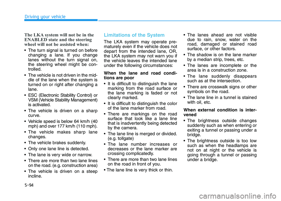 HYUNDAI VELOSTER 2020  Owners Manual 5-94
Driving your vehicle
The LKA system will not be in the
ENABLED state and the steering
wheel will not be assisted when:
 The turn signal is turned on before
changing a lane. If you change
lanes wi