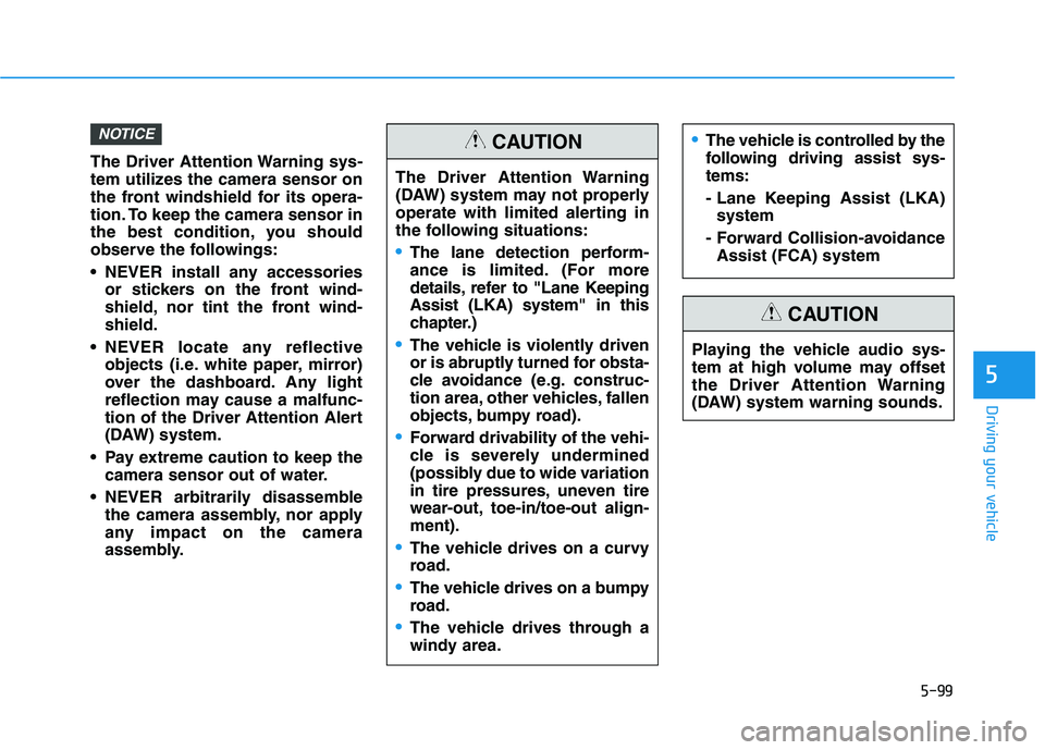 HYUNDAI VELOSTER 2020  Owners Manual 5-99
Driving your vehicle
5
The Driver Attention Warning sys-
tem utilizes the camera sensor on
the front windshield for its opera-
tion. To keep the camera sensor in
the best condition, you should
ob