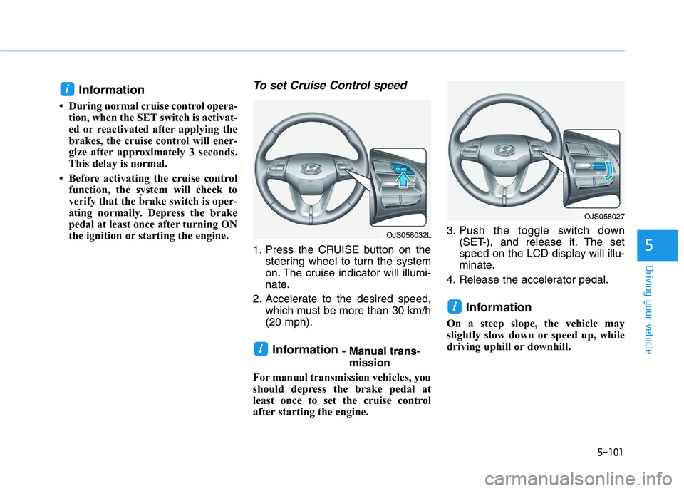 HYUNDAI VELOSTER 2020  Owners Manual 5-101
Driving your vehicle
5
Information 
• During normal cruise control opera-
tion, when the SET switch is activat-
ed or reactivated after applying the
brakes, the cruise control will ener-
gize 