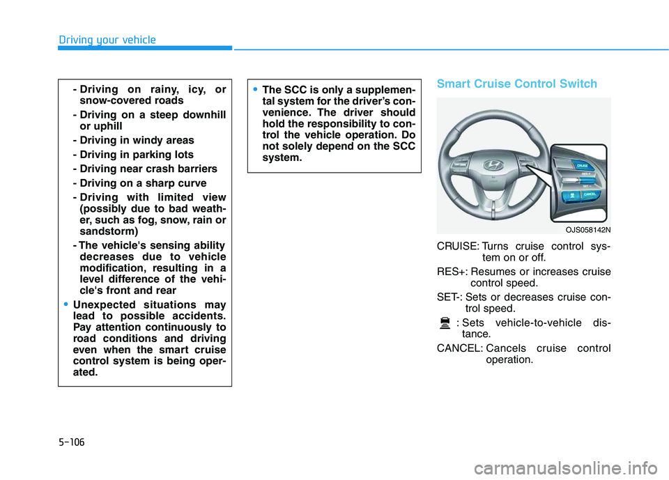 HYUNDAI VELOSTER 2020  Owners Manual 5-106
Driving your vehicle
Smart Cruise Control Switch
CRUISE: Turns cruise control sys-
tem on or off.
RES+: Resumes or increases cruise
control speed.
SET-: Sets or decreases cruise con-
trol speed.