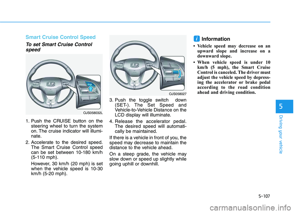 HYUNDAI VELOSTER 2020  Owners Manual 5-107
Driving your vehicle
5
Smart Cruise Control Speed
To set Smart Cruise Control
speed
1. Push the CRUISE button on the
steering wheel to turn the system
on. The cruise indicator will illumi-
nate.