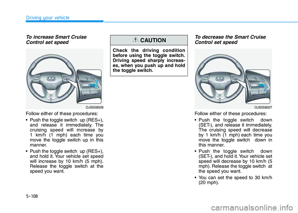 HYUNDAI VELOSTER 2020  Owners Manual 5-108
Driving your vehicle
To increase Smart Cruise
Control set speed
Follow either of these procedures:
 Push the toggle switch  up (RES+),
and release it immediately. The
cruising speed will increas